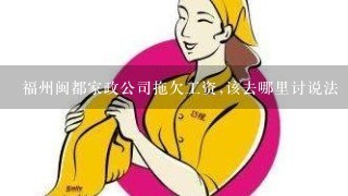 福州闽都家政公司拖欠工资,该去哪里讨说法