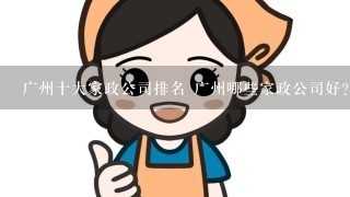 广州十大家政公司排名 广州哪些家政公司好？