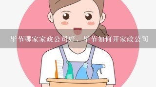 毕节哪家家政公司好，毕节如何开家政公司