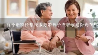 有外语特长想找服务带孩子或者家庭保姆在哪里去找