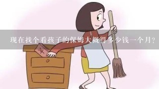 现在找个看孩子的保姆大概得多少钱一个月？