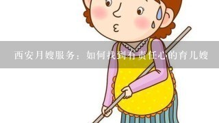 西安月嫂服务：如何找到有责任心的育儿嫂