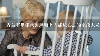 青岛哪里能找到照顾老人能放心点的家政人员？