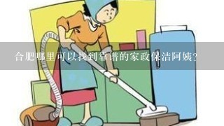 合肥哪里可以找到靠谱的家政保洁阿姨？