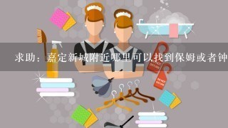 求助：嘉定新城附近哪里可以找到保姆或者钟点工？