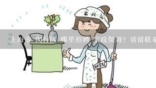 上海市 闵行区 哪里招聘 家政保姆？请留联系方式！我想介绍1个有工作经验的