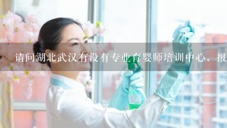 请问湖北武汉有没有专业育婴师培训中心，报考条件和地点费用多少