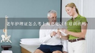 老年护理证怎么考上海嘉定区有培训班吗