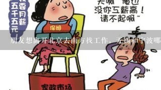 朋友想离开北京去南方找工作，无锡和宁波哪里好？哪里更适合长期生存？