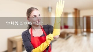 学月嫂长沙哪里好？