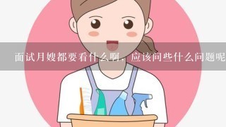 面试月嫂都要看什么啊，应该问些什么问题呢？