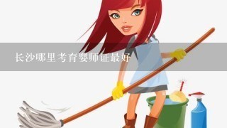 长沙哪里考育婴师证最好