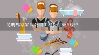 昆明哪家家政公司工程保洁做的好？