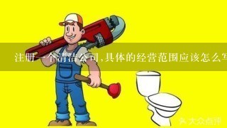 注册1个清洁公司,具体的经营范围应该怎么写?