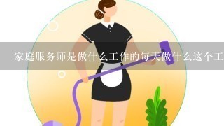 家庭服务师是做什么工作的每天做什么这个工作好吗不