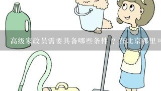 高级家政员需要具备哪些条件 ? 在北京哪里可以找到这方便的工作?