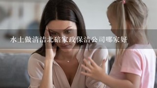 水土做清洁北碚家政保洁公司哪家好