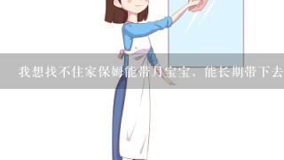 我想找不住家保姆能带月宝宝，能长期带下去的工作