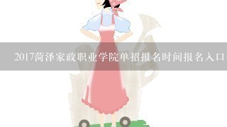 2017菏泽家政职业学院单招报名时间报名入口在哪里看？