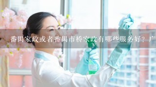 番禺家政或者番禺市桥家政有哪些服务好？广州番禺保姆来源哪个地方多？