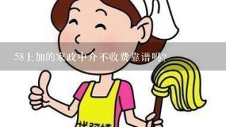 58上加的家政中介不收费靠谱吗？