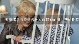 天津哪里有提供各种家政保姆的呀？帮忙推荐1下