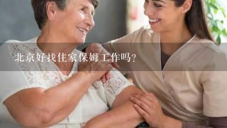 北京好找住家保姆工作吗？