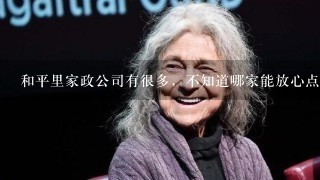 和平里家政公司有很多，不知道哪家能放心点，想找个看小孩的阿姨，有请过人的吗帮忙介绍下