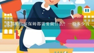 成都的住家保姆都需要做什么？1般多少钱1个月？