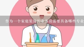 作为1个家庭装饰的业务员需要具备哪些专业知识？