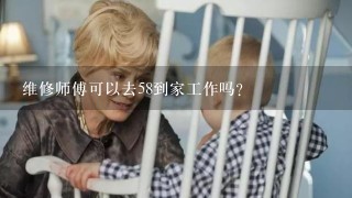 维修师傅可以去58到家工作吗？