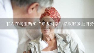 有人在淘宝购买“来人到家”家政服务上当受骗的吗？