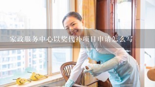 家政服务中心以奖代补项目申请怎么写