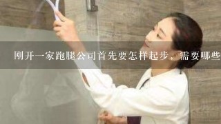 刚开1家跑腿公司首先要怎样起步，需要哪些条件