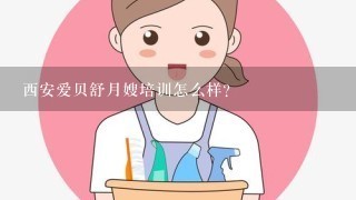 西安爱贝舒月嫂培训怎么样？