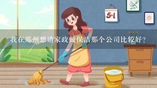 我在郑州想请家政做保洁那个公司比较好?