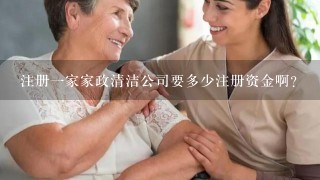 注册1家家政清洁公司要多少注册资金啊？