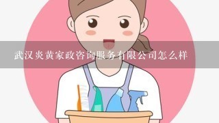 武汉炎黄家政咨询服务有限公司怎么样