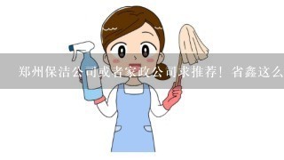 郑州保洁公司或者家政公司求推荐！省鑫这么样？求评价！