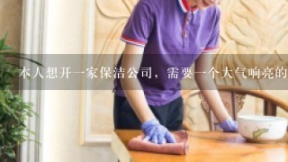 本人想开1家保洁公司，需要1个大气响亮的公司名字，怎么在企顺宝上面起名，请大家多多帮忙？