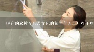 现在的农村女孩没文化的都去什么工厂打工啊，没文化的农村男孩找工作都很难找。