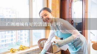 广州增城有好的清洁公司吗？