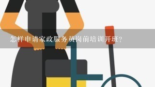 怎样申请家政服务员岗前培训开班？