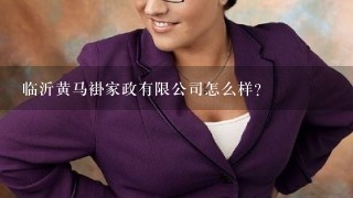 临沂黄马褂家政有限公司怎么样？