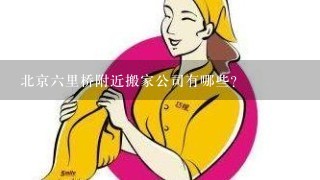 北京6里桥附近搬家公司有哪些？<br/>