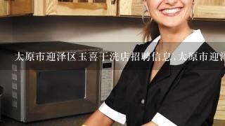 太原市迎泽区玉喜干洗店招聘信息,太原市迎泽区玉喜