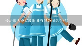 长治市大成家政服务有限公司怎么样？