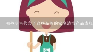 哪些明星代言了这些品牌的家庭清洁产品或服务？他们的形象如何被塑造和传播呢？