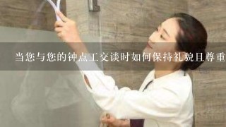 当您与您的钟点工交谈时如何保持礼貌且尊重他们的时间努力以及贡献的价值观？