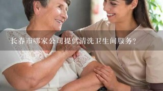 长春市哪家公司提供清洗卫生间服务？